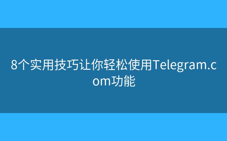 8個(gè)實(shí)用技巧讓你輕松使用Telegram.com功能