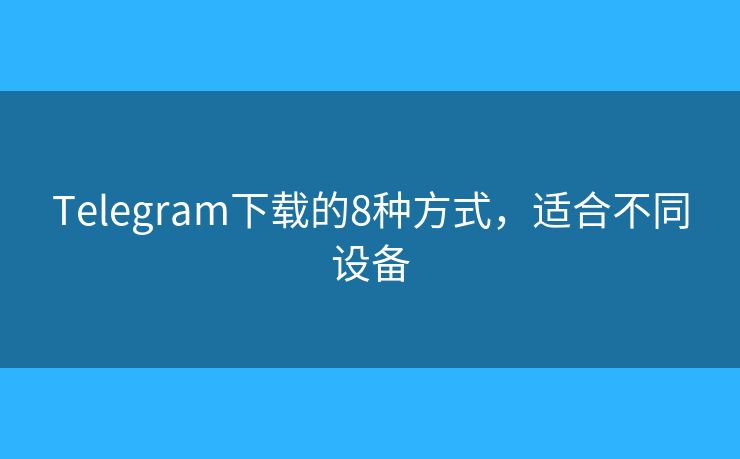 Telegram下載的8種方式，適合不同設(shè)備