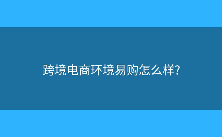 跨境電商環(huán)境易購(gòu)怎么樣?