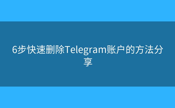 6步快速刪除Telegram賬戶的方法分享