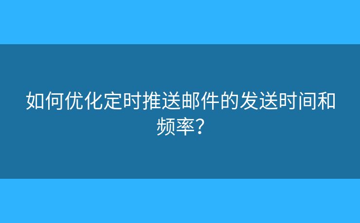 如何優(yōu)化定時(shí)推送郵件的發(fā)送時(shí)間和頻率？