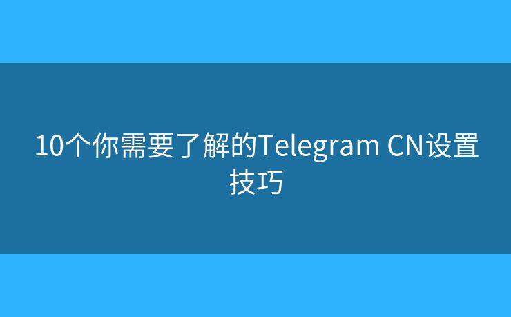10個你需要了解的Telegram CN設(shè)置技巧