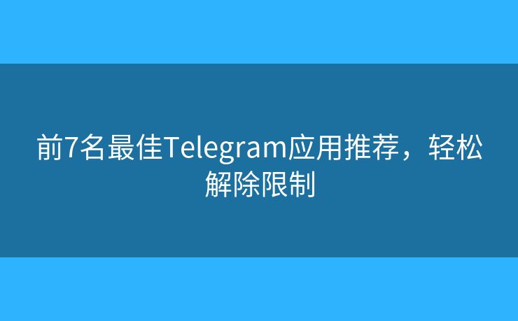 前7名最佳Telegram應(yīng)用推薦，輕松解除限制