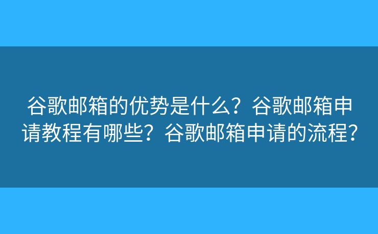 谷歌郵箱的優(yōu)勢是什么？谷歌郵箱申請(qǐng)教程有哪些？谷歌郵箱申請(qǐng)的流程？