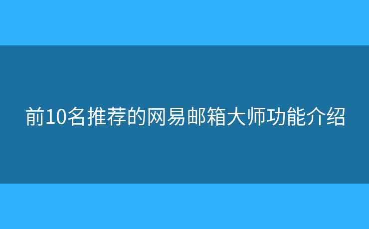 前10名推薦的網(wǎng)易郵箱大師功能介紹