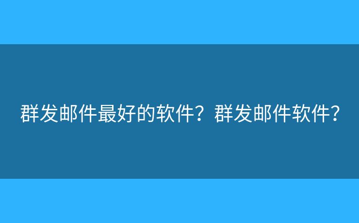 群發(fā)郵件最好的軟件？群發(fā)郵件軟件？