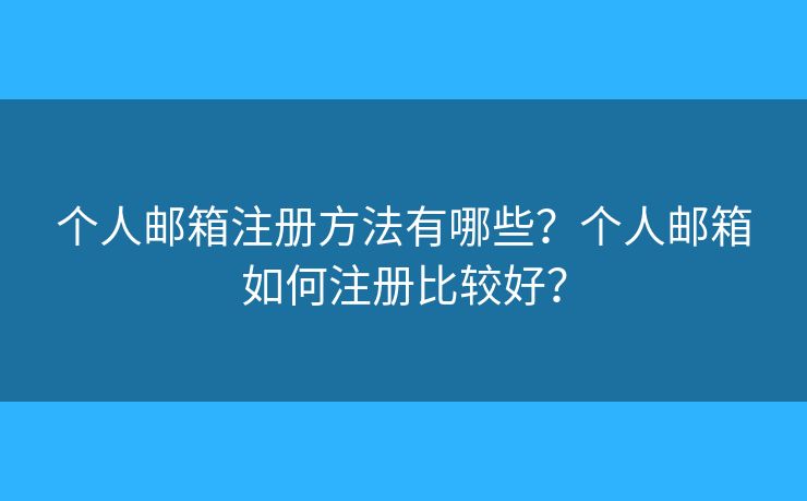 個人郵箱注冊方法有哪些？個人郵箱如何注冊比較好？