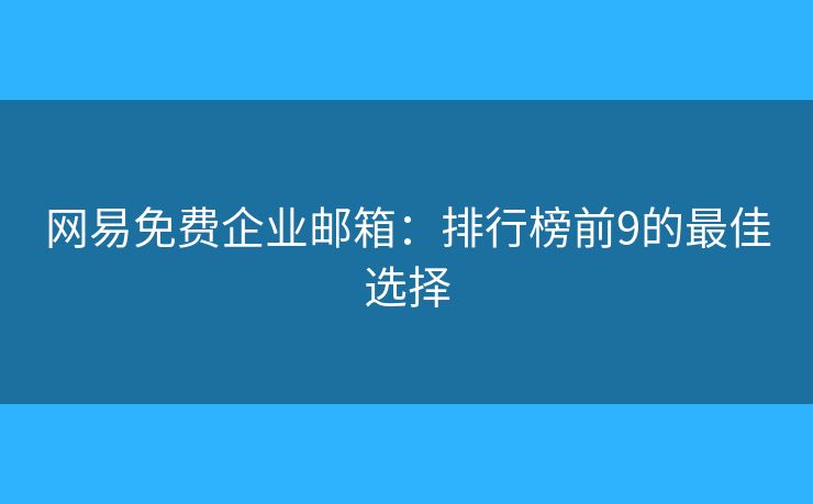 網(wǎng)易免費(fèi)企業(yè)郵箱：排行榜前9的最佳選擇