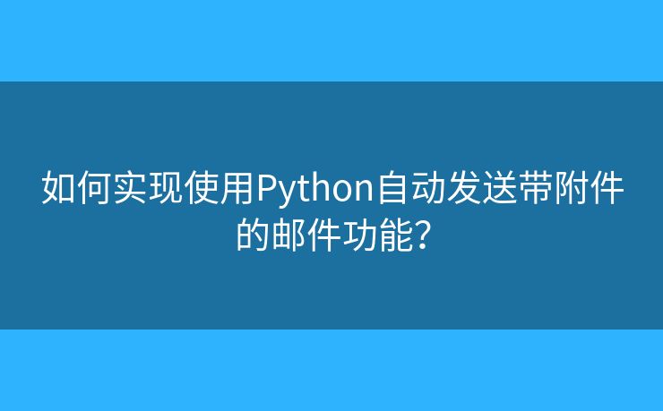 如何實現(xiàn)使用Python自動發(fā)送帶附件的郵件功能？