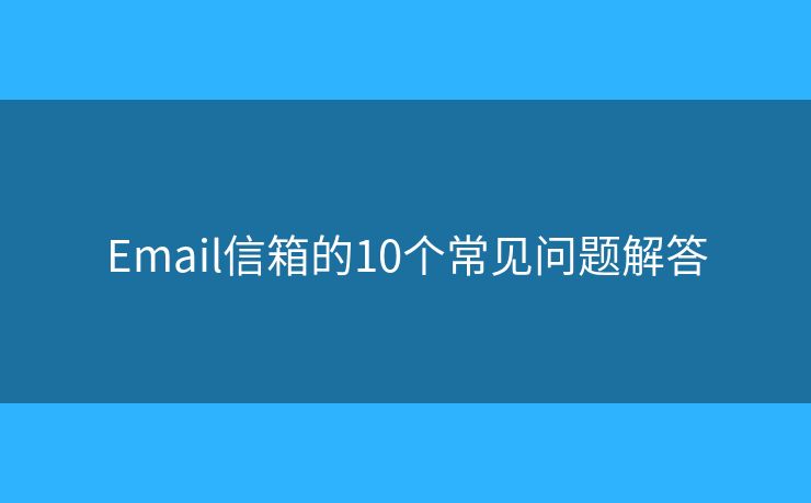Email信箱的10個(gè)常見(jiàn)問(wèn)題解答