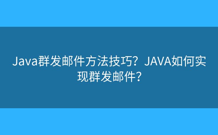 Java群發(fā)郵件方法技巧？JAVA如何實(shí)現(xiàn)群發(fā)郵件？