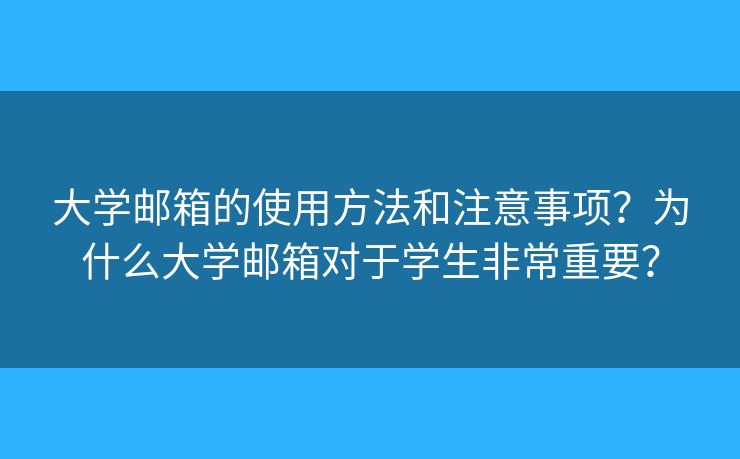 大學(xué)郵箱的使用方法和注意事項？為什么大學(xué)郵箱對于學(xué)生非常重要？