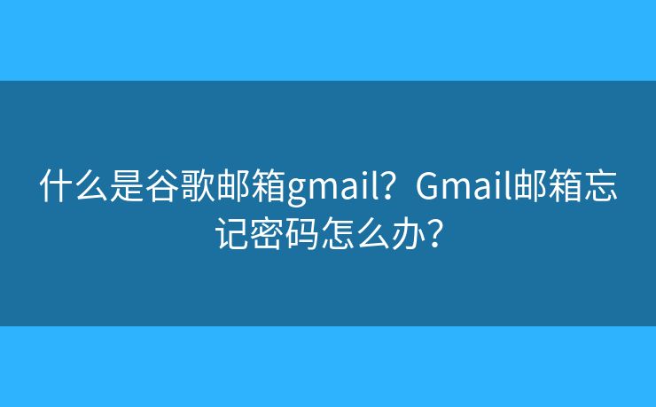 什么是谷歌郵箱gmail？Gmail郵箱忘記密碼怎么辦？
