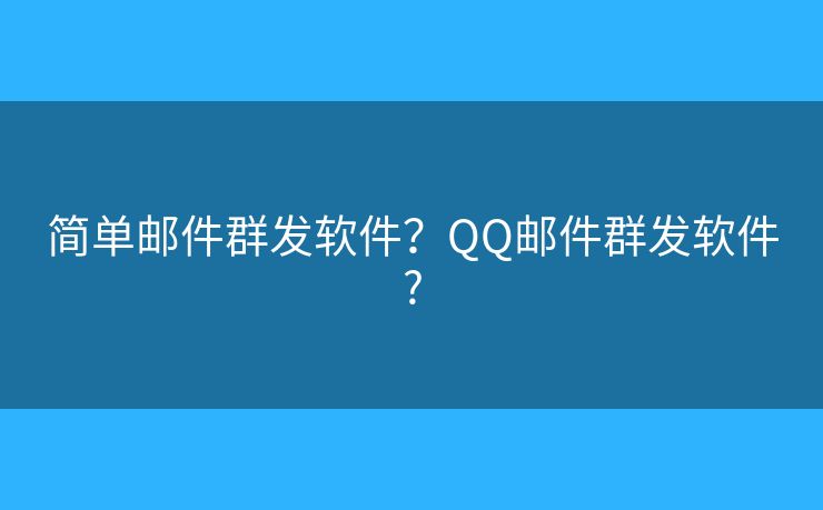 簡單郵件群發(fā)軟件？QQ郵件群發(fā)軟件?
