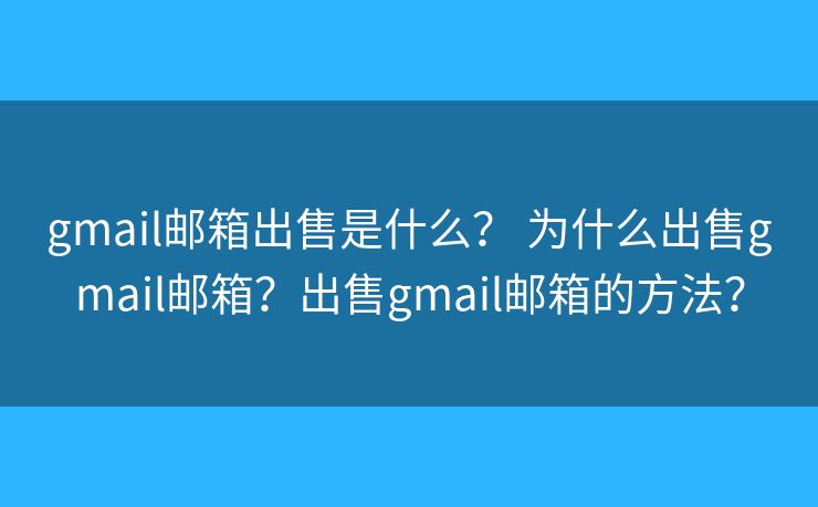 gmail郵箱出售是什么？ 為什么出售gmail郵箱？出售gmail郵箱的方法？