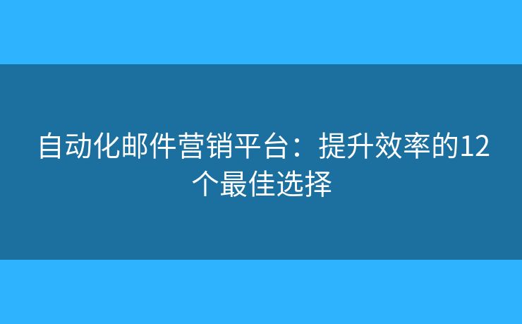 自動化郵件營銷平臺：提升效率的12個最佳選擇