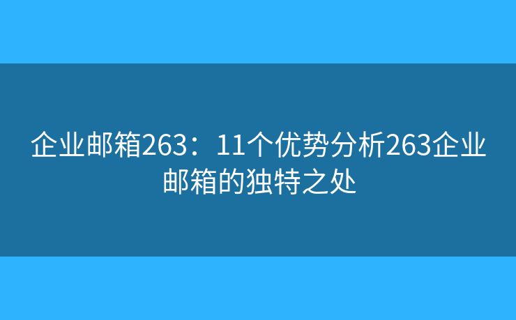 企業(yè)郵箱263：11個(gè)優(yōu)勢分析263企業(yè)郵箱的獨(dú)特之處