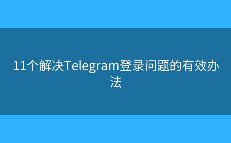 11個解決Telegram登錄問題的有效辦法