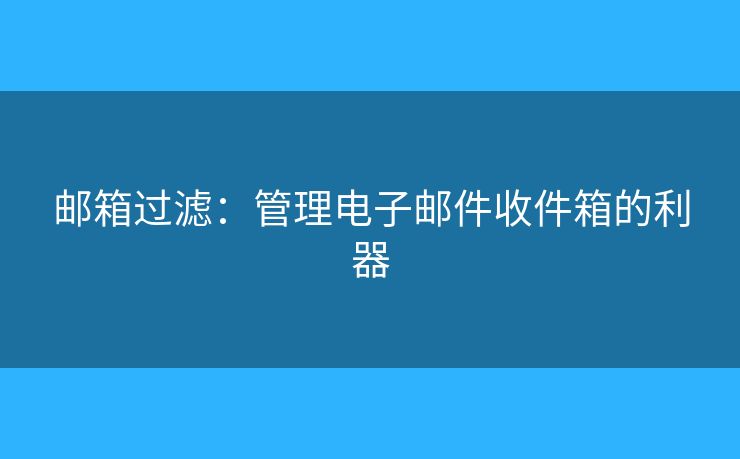 郵箱過濾：管理電子郵件收件箱的利器