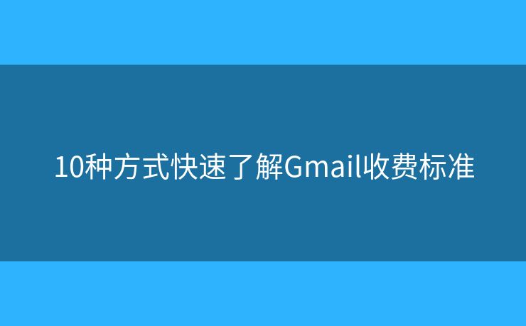 10種方式快速了解Gmail收費(fèi)標(biāo)準(zhǔn)