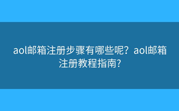 aol郵箱注冊步驟有哪些呢？aol郵箱注冊教程指南?
