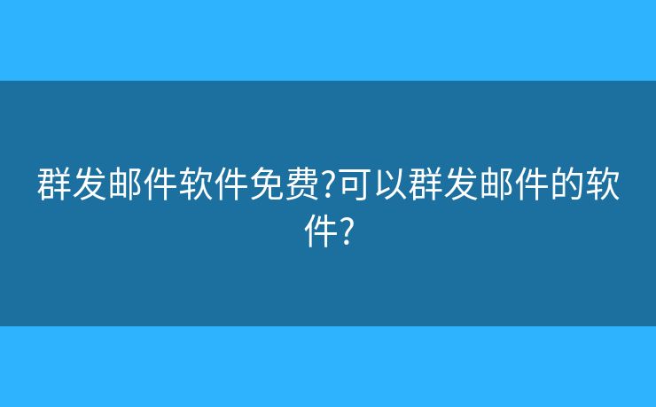 群發(fā)郵件軟件免費(fèi)?可以群發(fā)郵件的軟件?
