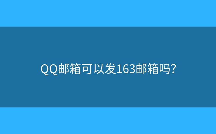 QQ郵箱可以發(fā)163郵箱嗎？