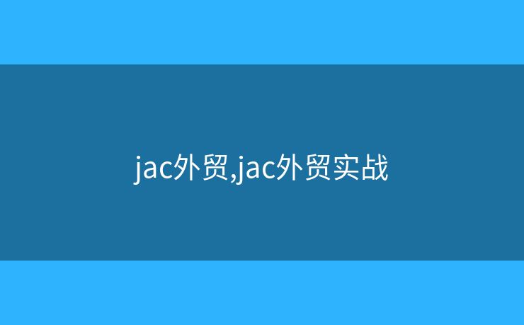 jac外貿(mào),jac外貿(mào)實(shí)戰(zhàn)