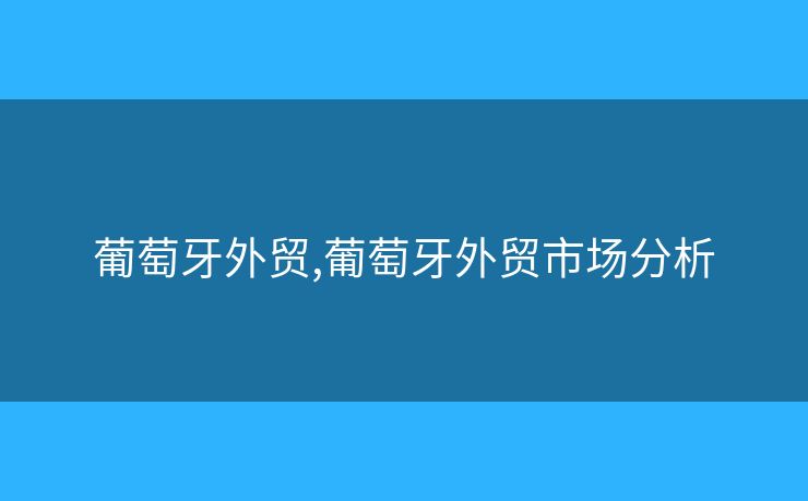 葡萄牙外貿(mào),葡萄牙外貿(mào)市場分析