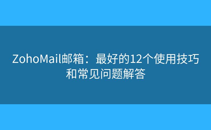 ZohoMail郵箱：最好的12個(gè)使用技巧和常見問題解答