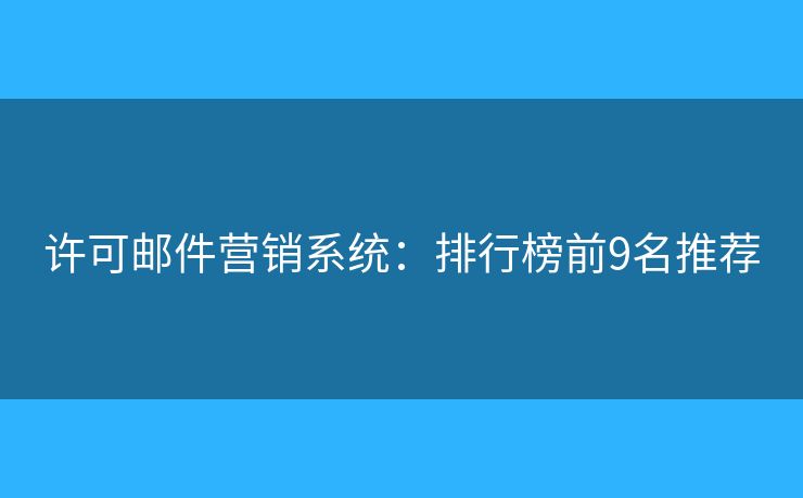 許可郵件營(yíng)銷系統(tǒng)：排行榜前9名推薦