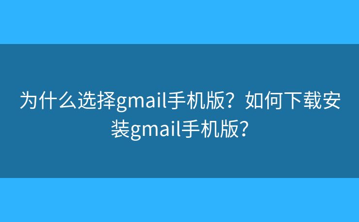 為什么選擇gmail手機(jī)版？如何下載安裝gmail手機(jī)版？