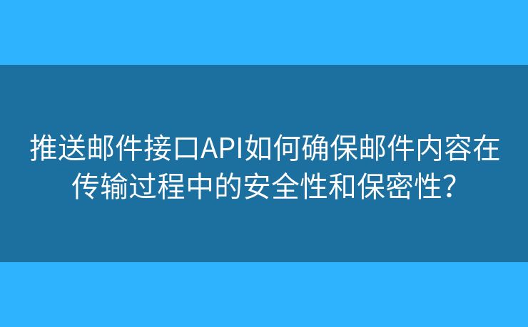 推送郵件接口API如何確保郵件內(nèi)容在傳輸過程中的安全性和保密性？