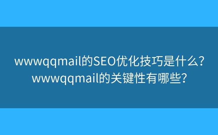 wwwqqmail的SEO優(yōu)化技巧是什么？wwwqqmail的關(guān)鍵性有哪些？