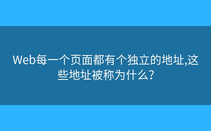 Web每一個頁面都有個獨立的地址,這些地址被稱為什么？