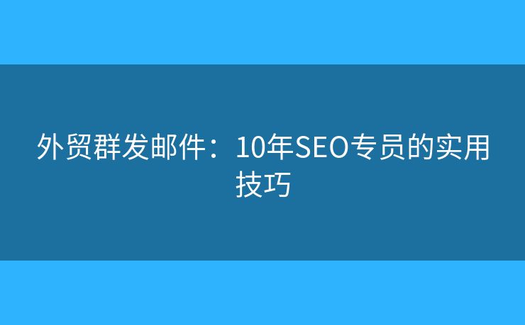 外貿(mào)群發(fā)郵件：10年SEO專員的實用技巧