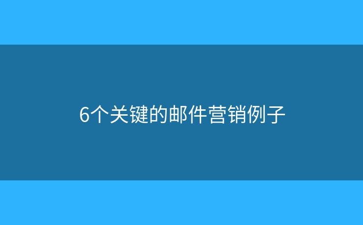 6個(gè)關(guān)鍵的郵件營銷例子