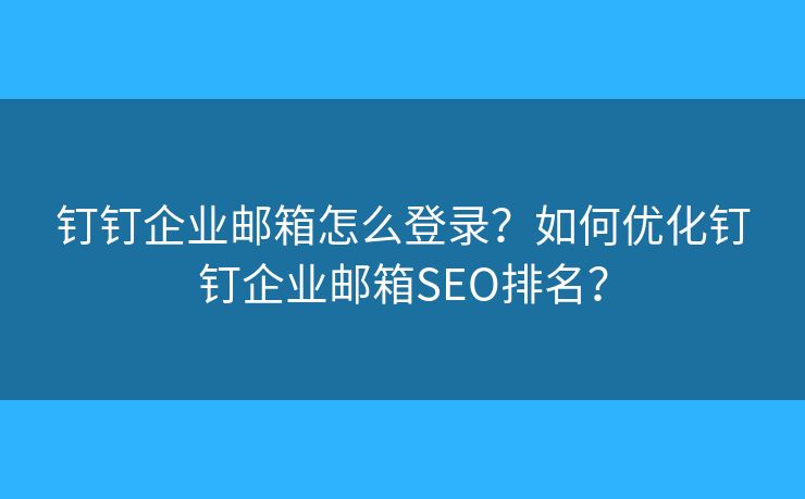 釘釘企業(yè)郵箱怎么登錄？如何優(yōu)化釘釘企業(yè)郵箱SEO排名？