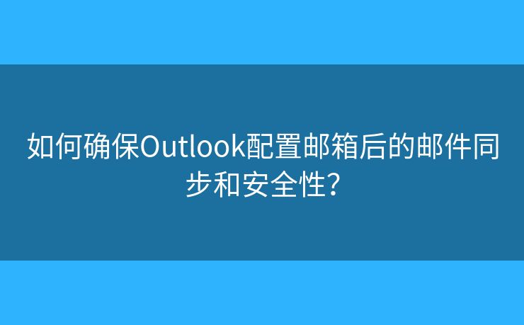 如何確保Outlook配置郵箱后的郵件同步和安全性？