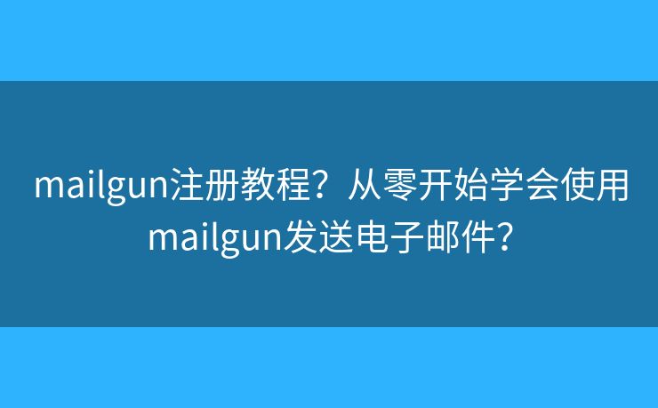 mailgun注冊教程？從零開始學(xué)會使用mailgun發(fā)送電子郵件？