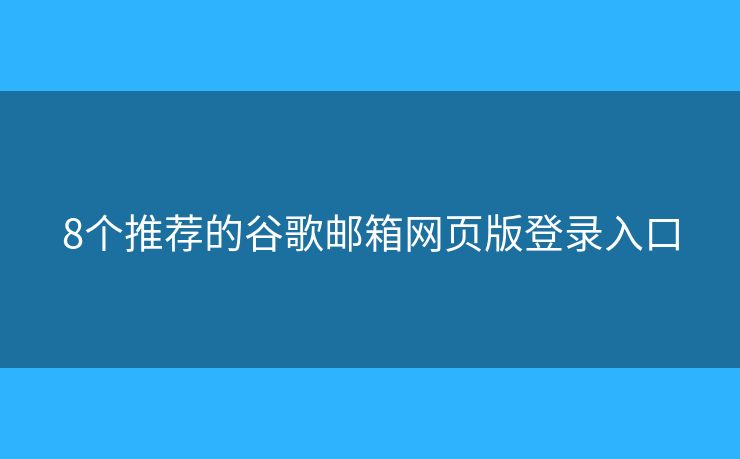8個推薦的谷歌郵箱網(wǎng)頁版登錄入口