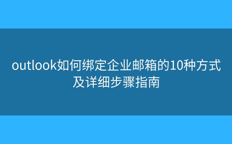 outlook如何綁定企業(yè)郵箱的10種方式及詳細(xì)步驟指南