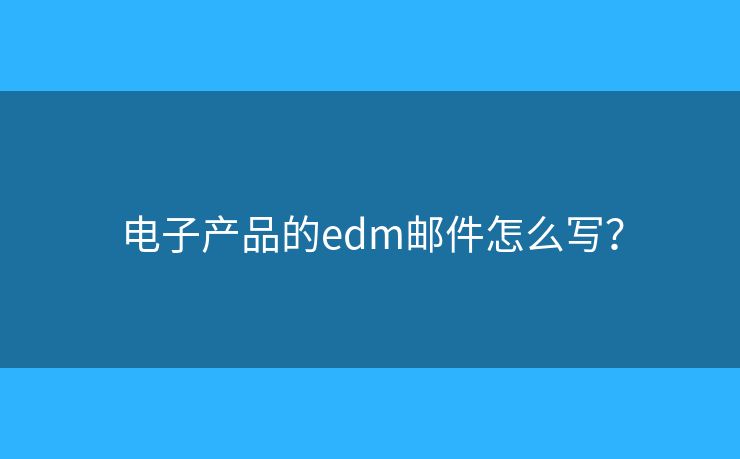 電子產(chǎn)品的edm郵件怎么寫？