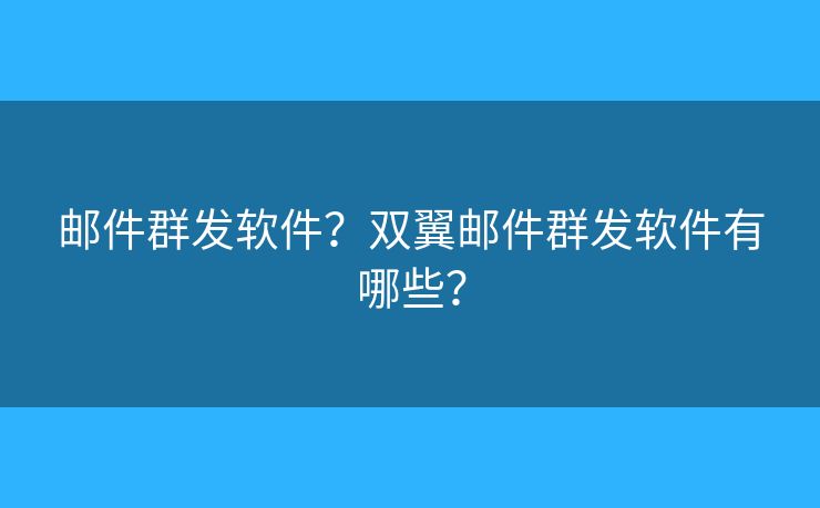 郵件群發(fā)軟件？雙翼郵件群發(fā)軟件有哪些？