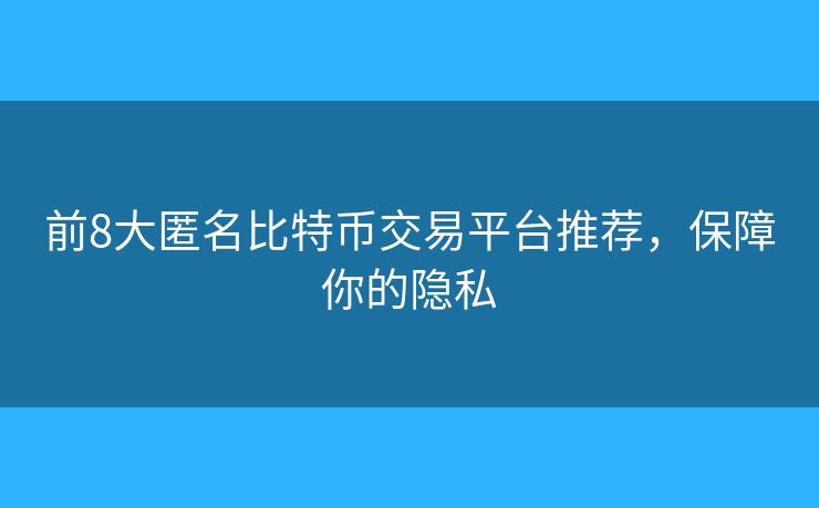 前8大匿名比特幣交易平臺推薦，保障你的隱私