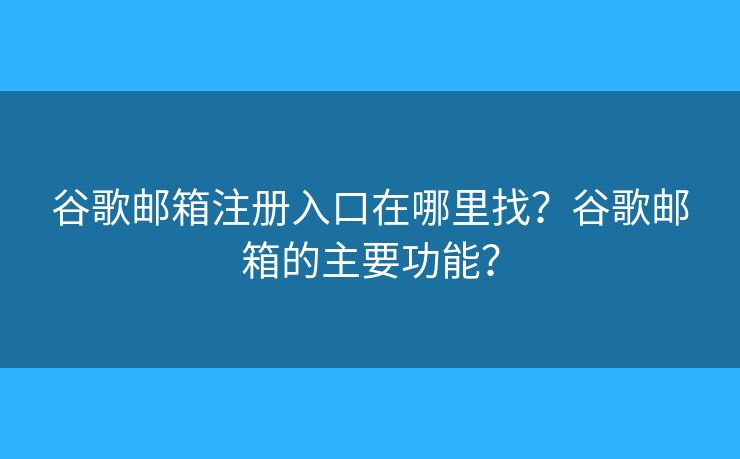 谷歌郵箱注冊(cè)入口在哪里找？谷歌郵箱的主要功能？