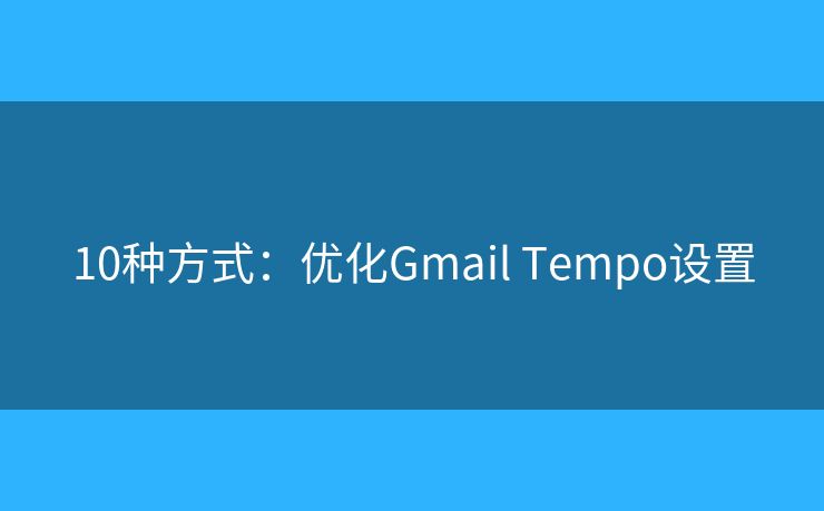10種方式：優(yōu)化Gmail Tempo設(shè)置
