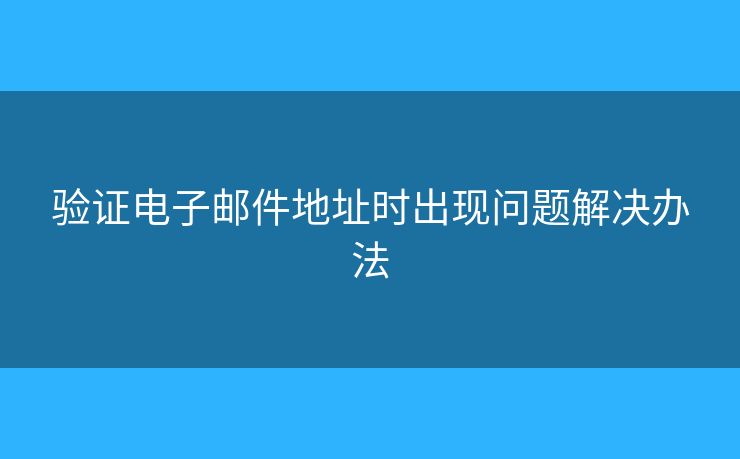 驗證電子郵件地址時出現(xiàn)問題解決辦法