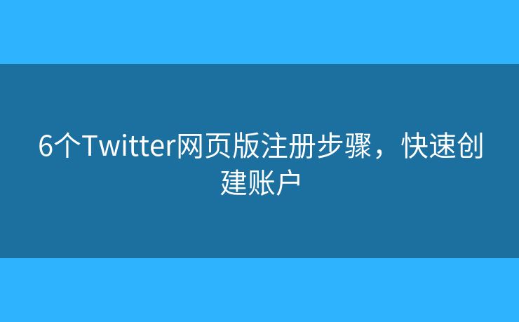 6個(gè)Twitter網(wǎng)頁版注冊(cè)步驟，快速創(chuàng)建賬戶