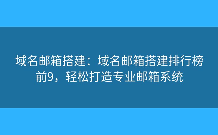 域名郵箱搭建：域名郵箱搭建排行榜前9，輕松打造專業(yè)郵箱系統(tǒng)